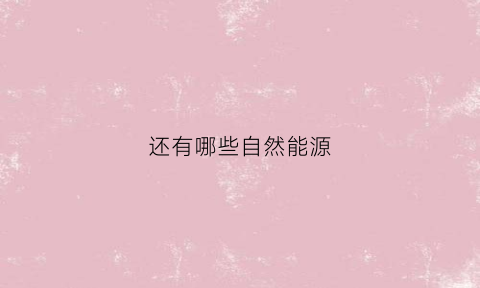 还有哪些自然能源(自然能源有些什么)