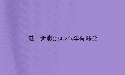 进口新能源suv汽车有哪些