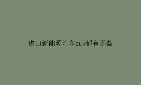 进口新能源汽车suv都有哪些