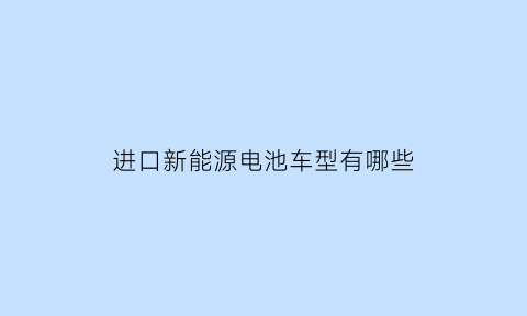 进口新能源电池车型有哪些