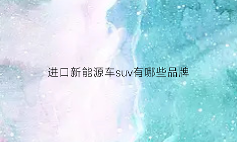 进口新能源车suv有哪些品牌