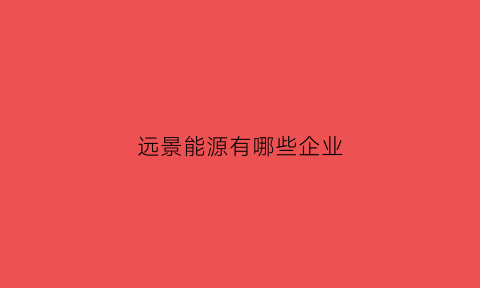 远景能源有哪些企业