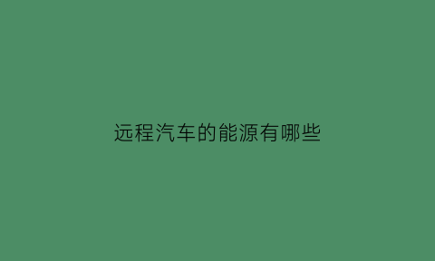 远程汽车的能源有哪些