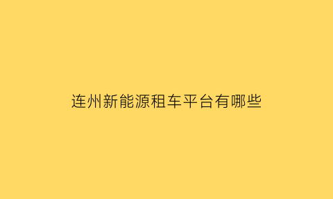 连州新能源租车平台有哪些(连州租车平台app)