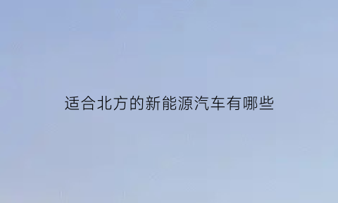 适合北方的新能源汽车有哪些