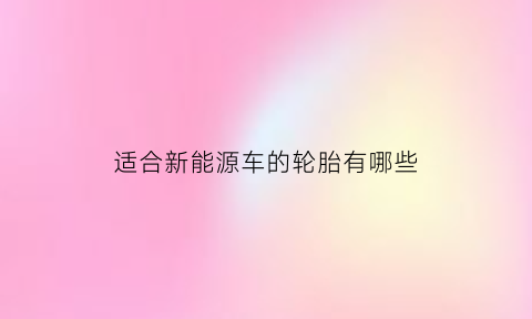 适合新能源车的轮胎有哪些