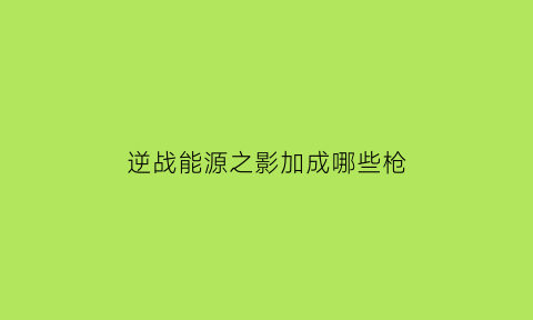 逆战能源之影加成哪些枪