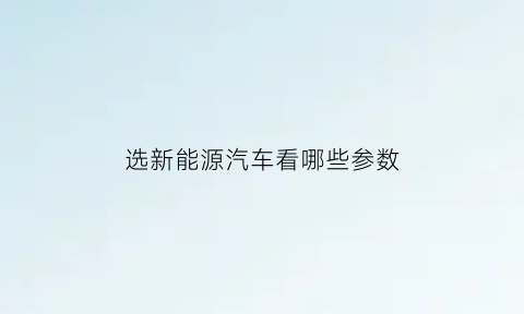 选新能源汽车看哪些参数