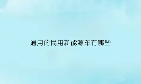 通用的民用新能源车有哪些(民用性能车都有哪些)