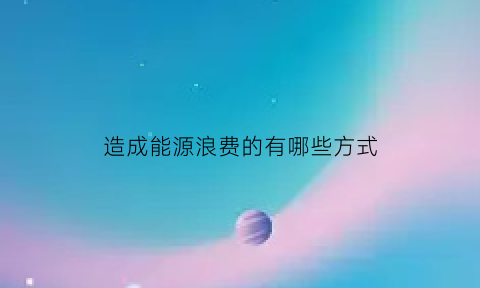 造成能源浪费的有哪些方式