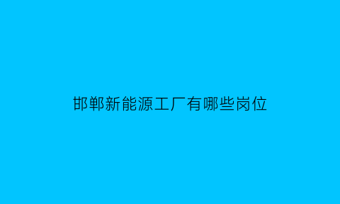 邯郸新能源工厂有哪些岗位