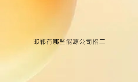 邯郸有哪些能源公司招工