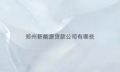 郑州新能源贷款公司有哪些