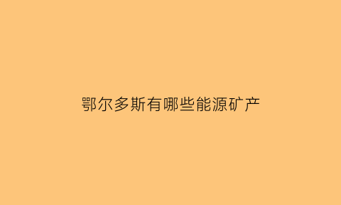 鄂尔多斯有哪些能源矿产