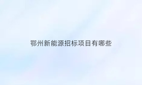 鄂州新能源招标项目有哪些