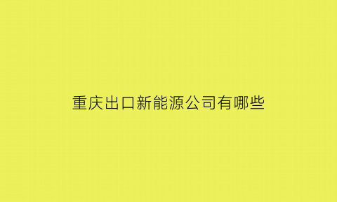 重庆出口新能源公司有哪些