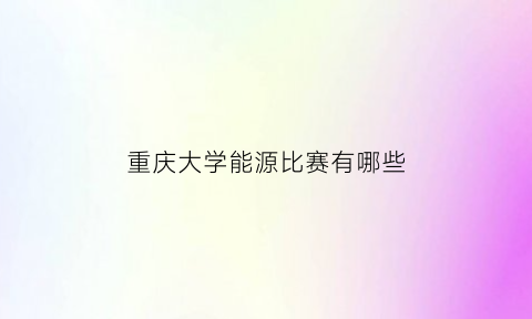 重庆大学能源比赛有哪些