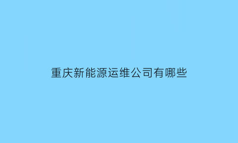 重庆新能源运维公司有哪些