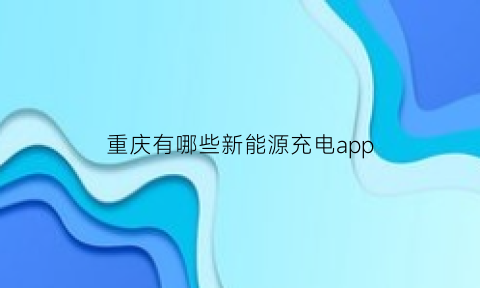 重庆有哪些新能源充电app