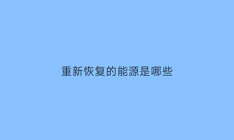 重新恢复的能源是哪些