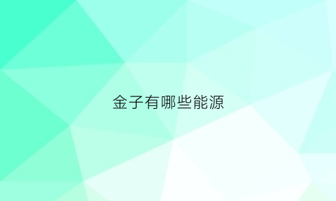 金子有哪些能源(金子是可再生能源吗)