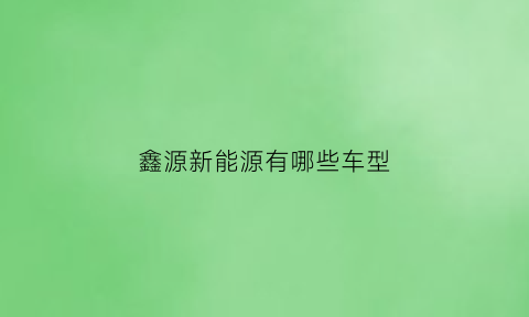 鑫源新能源有哪些车型