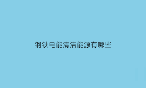 钢铁电能清洁能源有哪些