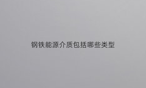 钢铁能源介质包括哪些类型