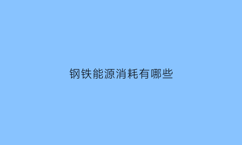 钢铁能源消耗有哪些