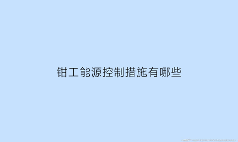 钳工能源控制措施有哪些(钳工能源控制措施有哪些方法)