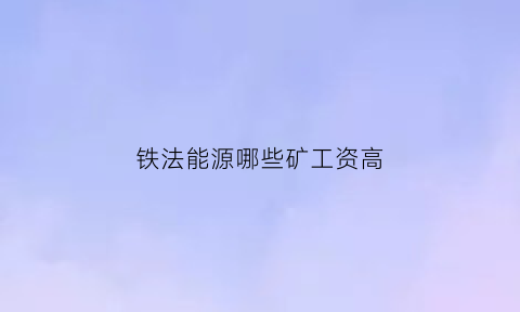 铁法能源哪些矿工资高