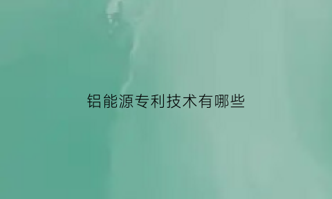 铝能源专利技术有哪些