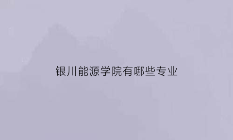 银川能源学院有哪些专业