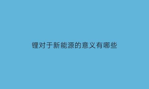 锂对于新能源的意义有哪些