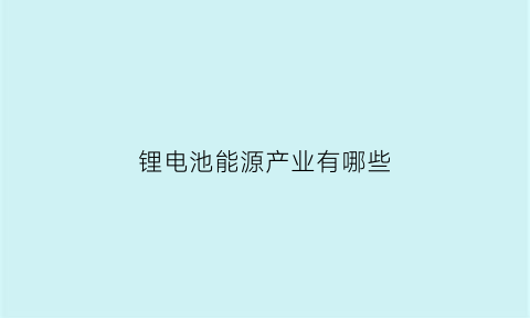 锂电池能源产业有哪些