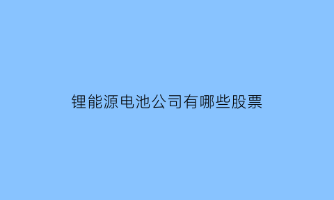 锂能源电池公司有哪些股票