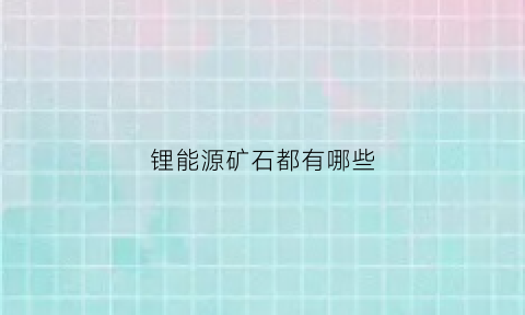 锂能源矿石都有哪些