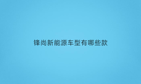 锋尚新能源车型有哪些款