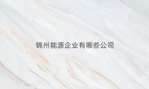 锦州能源企业有哪些公司