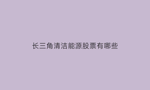 长三角清洁能源股票有哪些