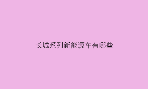 长城系列新能源车有哪些