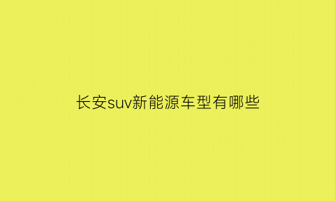 长安suv新能源车型有哪些