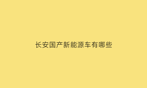 长安国产新能源车有哪些