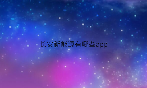 长安新能源有哪些app