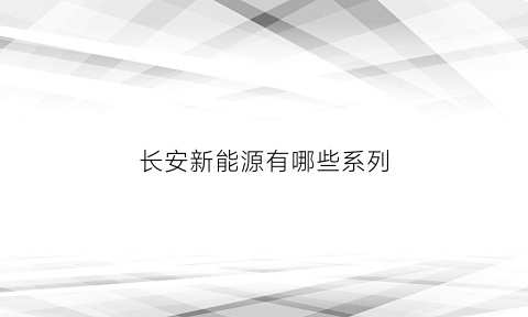 长安新能源有哪些系列(长安新能源叫什么名字)