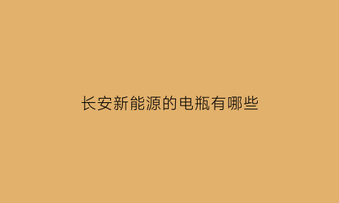 长安新能源的电瓶有哪些