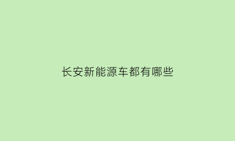 长安新能源车都有哪些