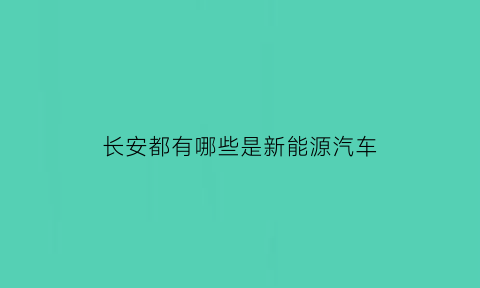 长安都有哪些是新能源汽车