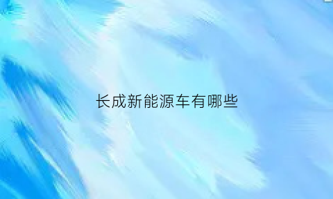 长成新能源车有哪些