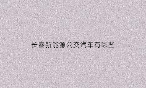 长春新能源公交汽车有哪些